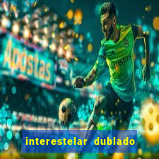 interestelar dublado 4k interestelar filme completo dublado