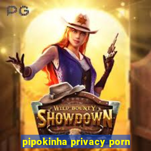 pipokinha privacy porn