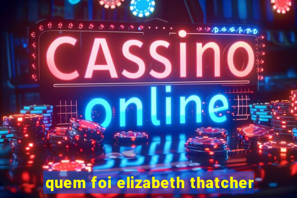 quem foi elizabeth thatcher