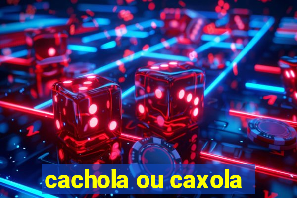 cachola ou caxola