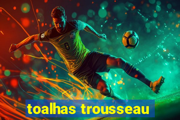 toalhas trousseau