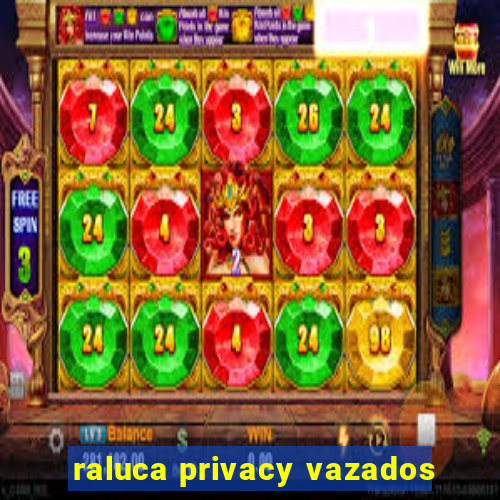 raluca privacy vazados