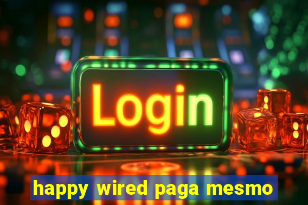 happy wired paga mesmo