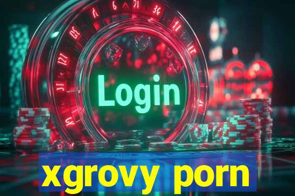 xgrovy porn