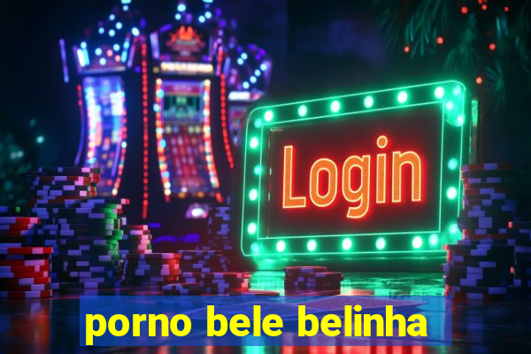 porno bele belinha