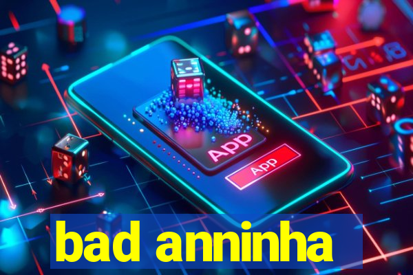 bad anninha