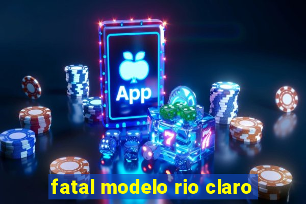 fatal modelo rio claro