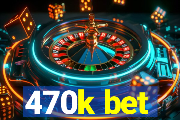 470k bet