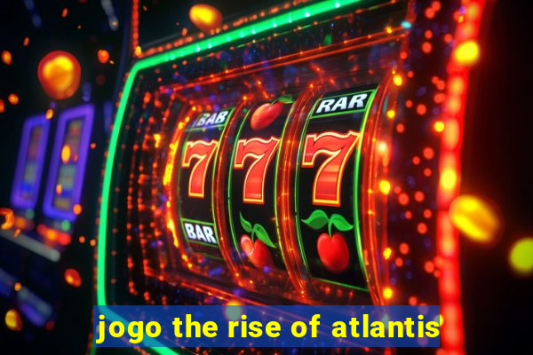 jogo the rise of atlantis