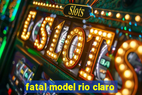 fatal model rio claro