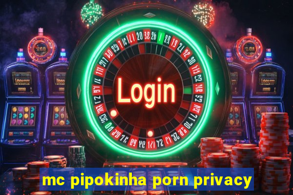 mc pipokinha porn privacy