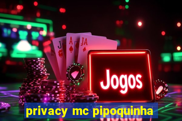 privacy mc pipoquinha