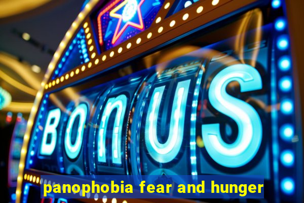 panophobia fear and hunger