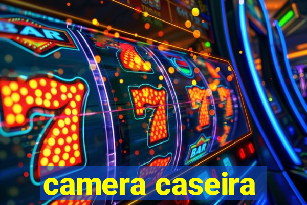 camera caseira