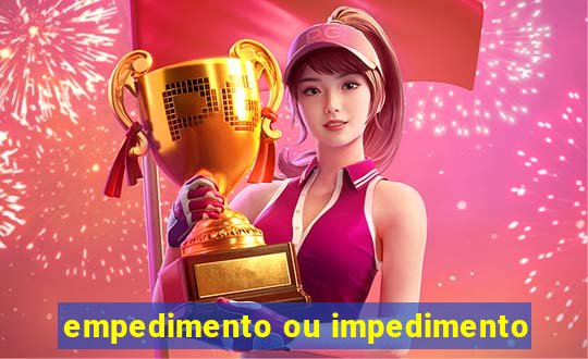 empedimento ou impedimento